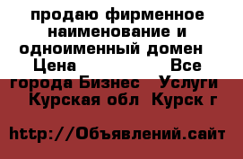 продаю фирменное наименование и одноименный домен › Цена ­ 3 000 000 - Все города Бизнес » Услуги   . Курская обл.,Курск г.